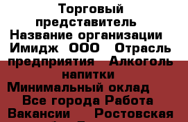 Торговый представитель › Название организации ­ Имидж, ООО › Отрасль предприятия ­ Алкоголь, напитки › Минимальный оклад ­ 1 - Все города Работа » Вакансии   . Ростовская обл.,Донецк г.